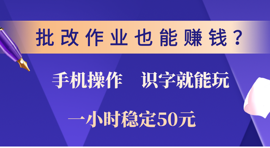 0门槛手机项目，改作业也能赚钱？识字就能玩！一小时稳定50元！-千图副业网