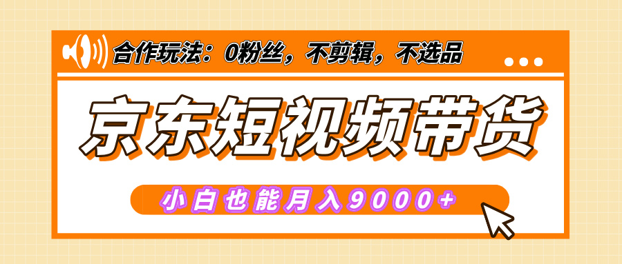 【揭秘】京东短视频带货，小白也能月入9000+（附详细教程）-千图副业网