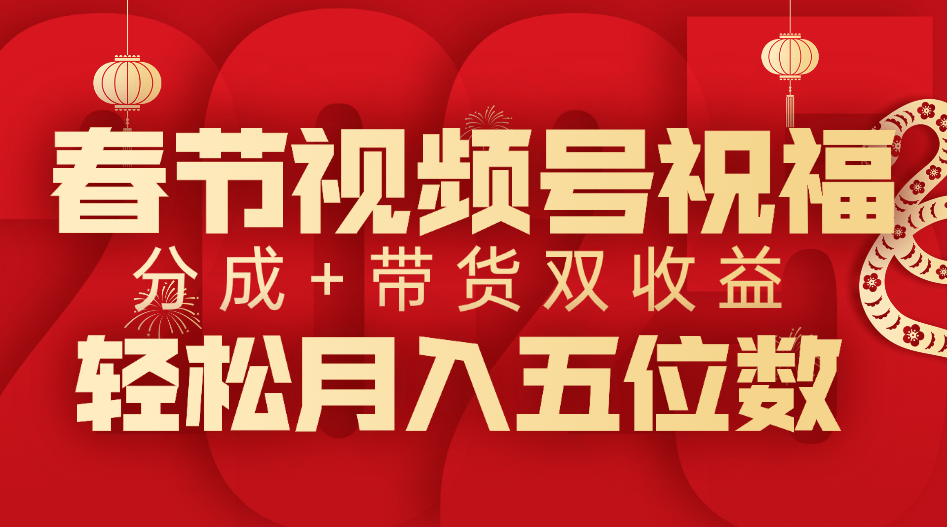 春节视频号祝福项目，分成+带货，双收益，轻松月入五位数-千图副业网