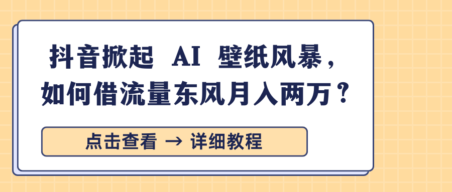 抖音掀起 AI 壁纸风暴，如何借流量东风月入两万？-千图副业网