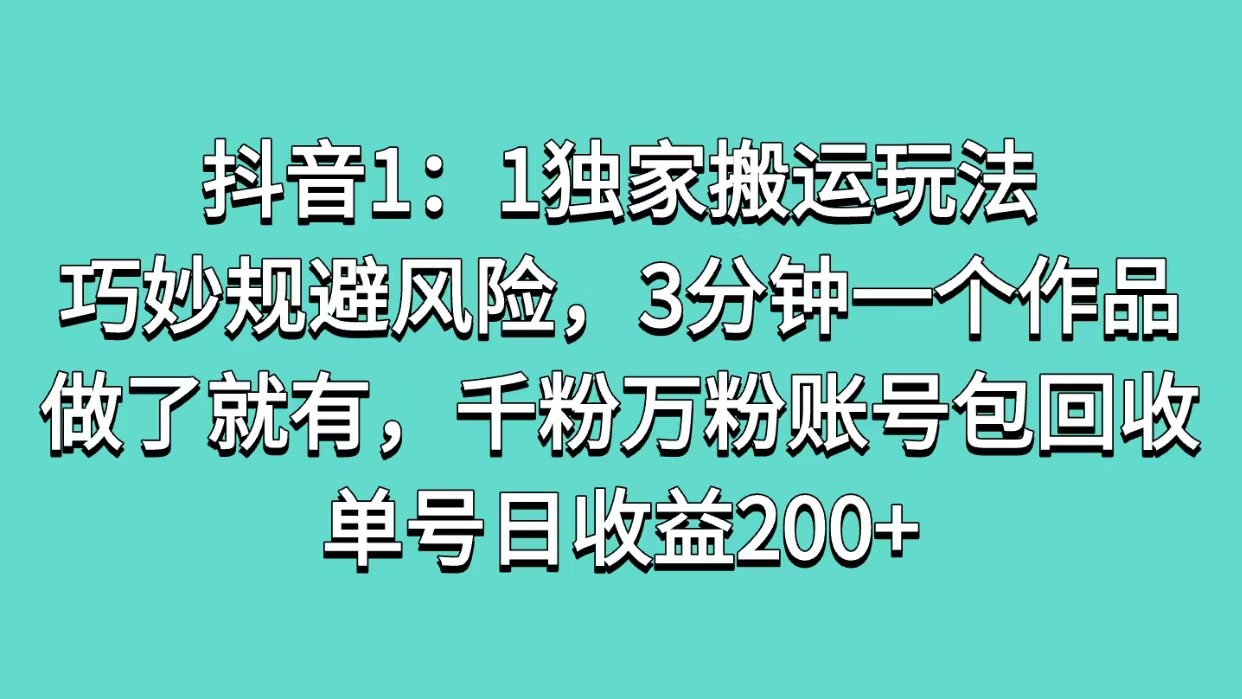 抖音1：1独家搬运玩法，巧妙规避风险，3分钟一个作品，做了就有，千粉万粉账号包回收，单号日收益200+-千图副业网