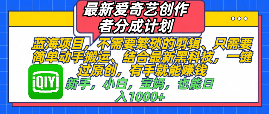 最新爱奇艺创作者分成计划，蓝海项目，不需要繁琐的剪辑、 只需要简单动手搬运、结合最新黑科技，一键过原创，有手就能赚钱，新手，小白，宝妈，也能日入1000+  手机也可操作-千图副业网