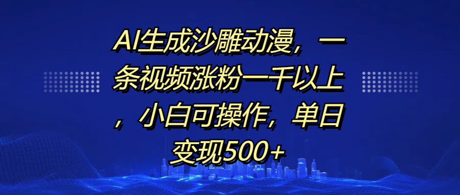 AI生成沙雕动漫，一条视频涨粉一千以上，单日变现500+，小白可操作-千图副业网