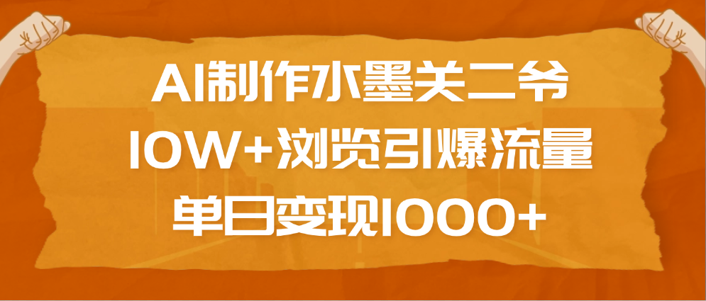 AI制作水墨关二爷，10W+浏览引爆流量，单日变现1000+-千图副业网