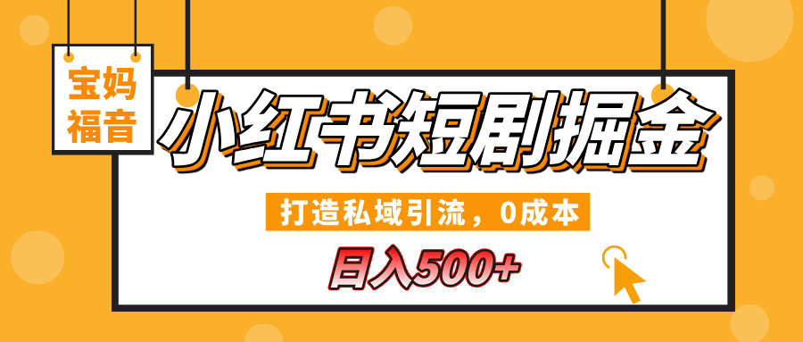 小红书短剧掘金，打造私域引流，0成本，宝妈福音日入500+-千图副业网