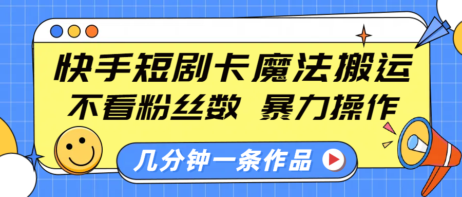 快手短剧卡魔法搬运，不看粉丝数，暴力操作，几分钟一条作品，小白也能快速上手！-千图副业网