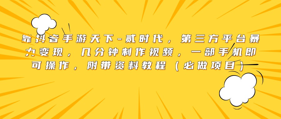 靠抖音手游天下-贰时代，第三方平台暴力变现，几分钟制作视频，一部手机即可操作，附带资料教程（必做项目）-千图副业网