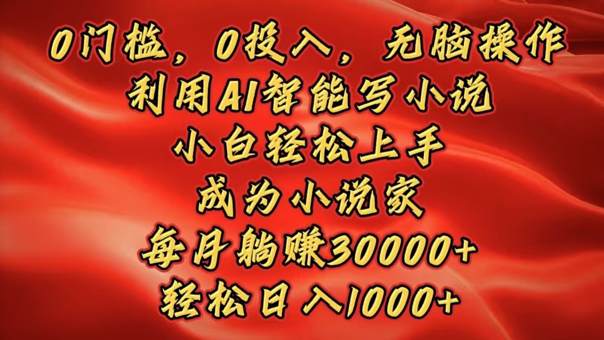 0门槛，0投入，无脑操作，利用AI智能写小说，小白轻松上手，成为小说家，每月躺赚30000+，轻松日入1000+-千图副业网