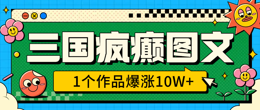 三国疯癫图文，1个作品爆涨10W+，3分钟教会你，趁着风口无脑冲（附详细教学）-千图副业网