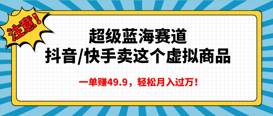 超级蓝海赛道，抖音快手卖这个虚拟商品，一单赚49.9，轻松月入过万-千图副业网