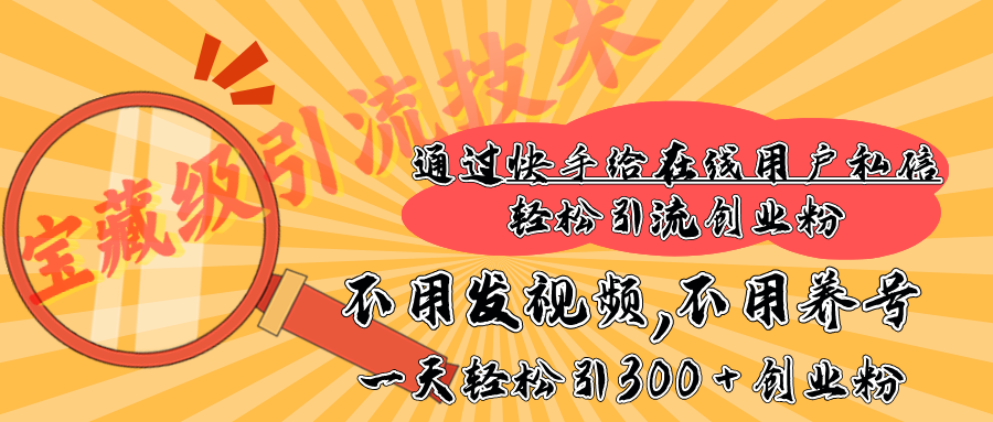 快手宝藏级引流技术，不用发视频，不用养号，纯纯搬砖操作，在线私信轻松引流创业粉，一天能引300 + 创业粉-千图副业网