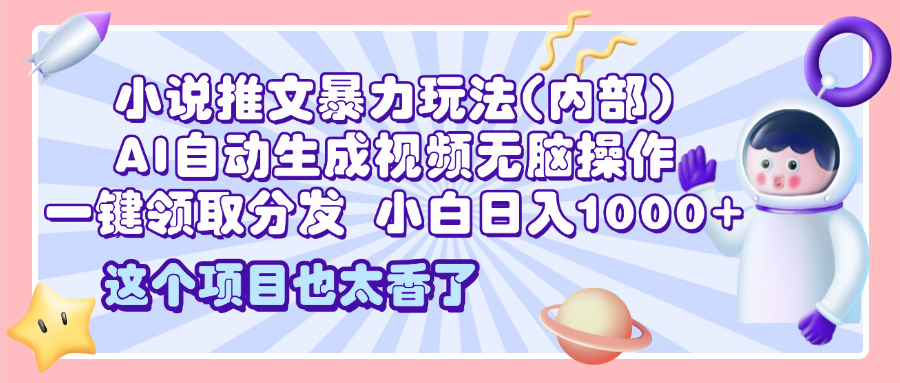 2025小说推文暴力玩法(内部)，AI自动生成视频无脑操作，一键领取分发，小白日入1000+-千图副业网