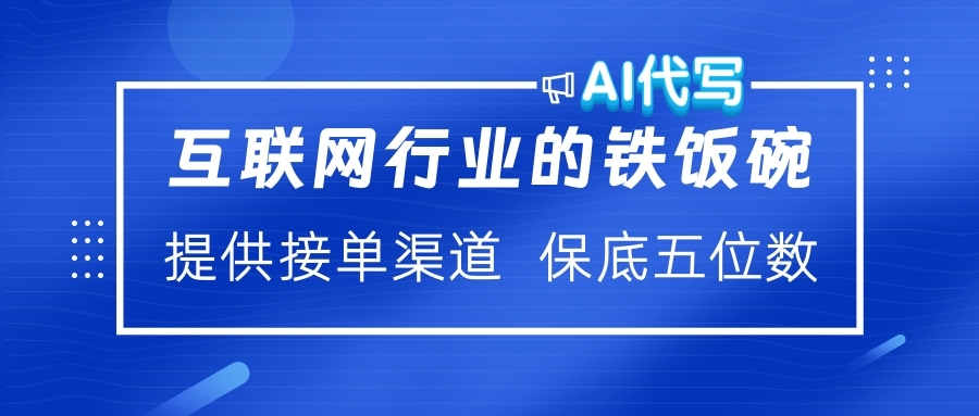 互联网行业的铁饭碗  AI代写 提供接单渠道 保底五位数-千图副业网