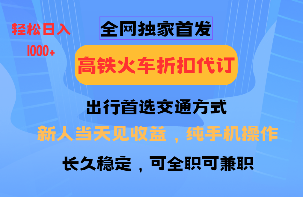 全网独家首发   全国高铁火车折扣代订   新手当日变现  纯手机操作 日入1000+-千图副业网