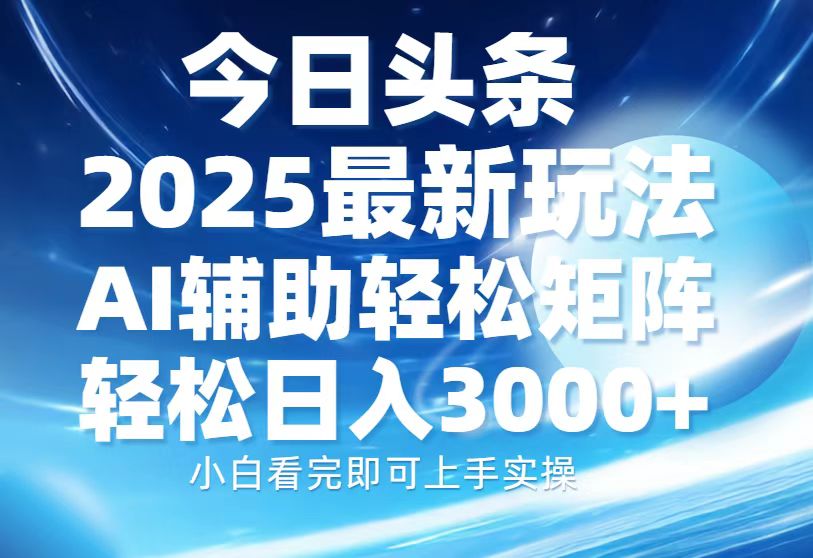 今日头条2025最新玩法，思路简单，复制粘贴，AI辅助，轻松矩阵日入3000+-千图副业网