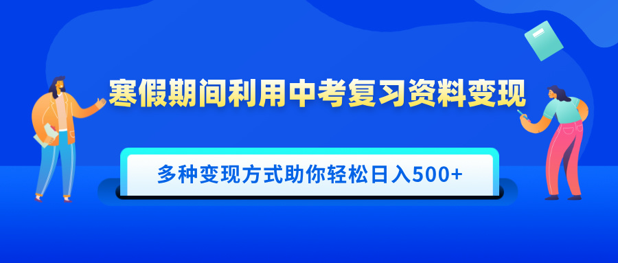 寒假期间利用中考复习资料变现，一部手机即可操作，多种变现方式助你轻松日入500+-千图副业网