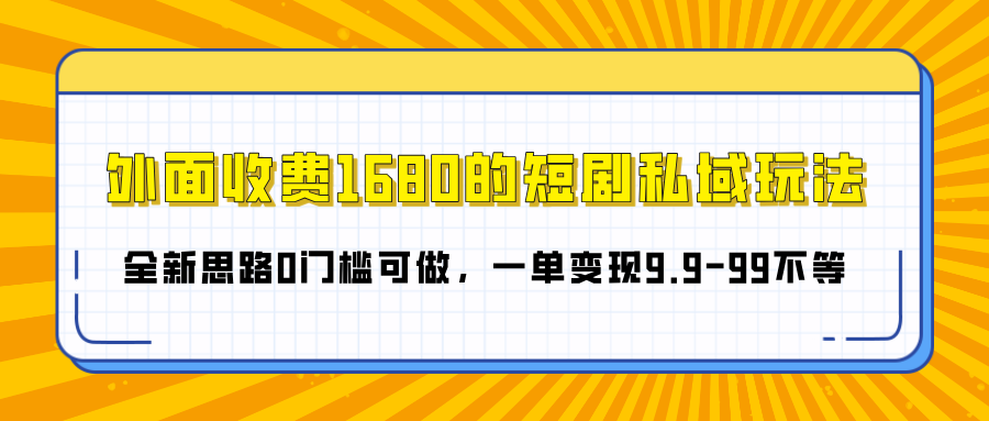 外面收费1680的短剧私域玩法，全新思路0门槛可做，一单变现9.9-99不等-千图副业网