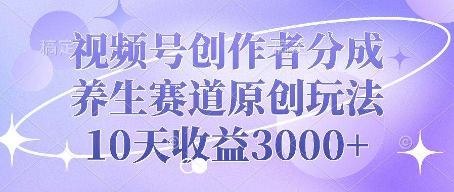 视频号创作者分成，养生赛道原创玩法，10天收益3000+-千图副业网