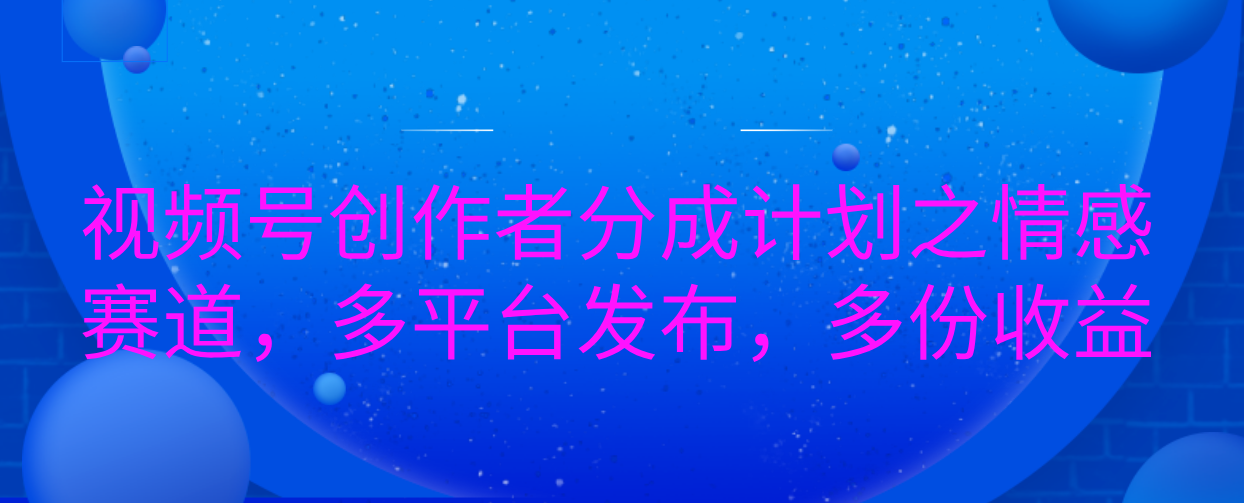 视频号创作者分成计划之情感赛道，多平台发布，多份收益-千图副业网