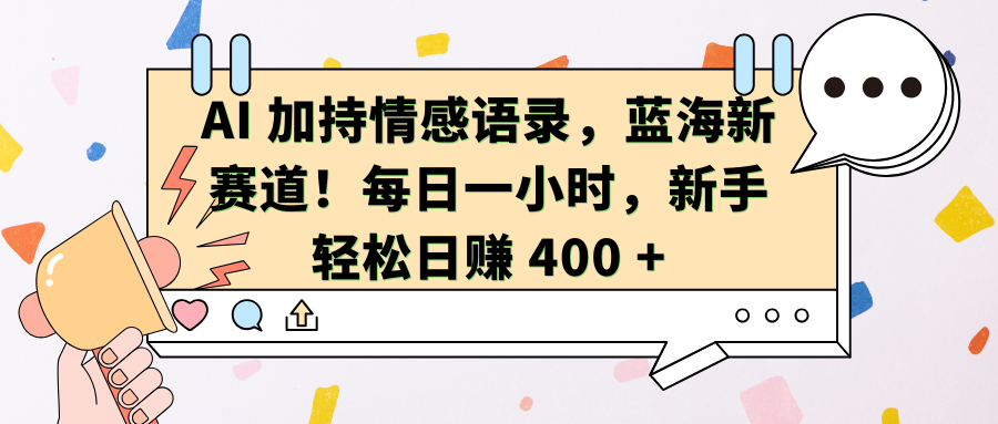 AI加持情感语录，蓝海新赛道！每日一小时，新手轻松日赚 400 +-千图副业网