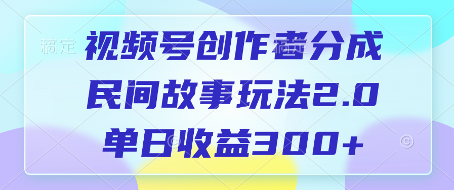 视频号创作者分成，民间故事玩法2.0，单日收益300+-千图副业网