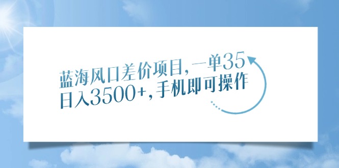 蓝海风口差价项目，一单35，日入3500+，手机即可操作-千图副业网