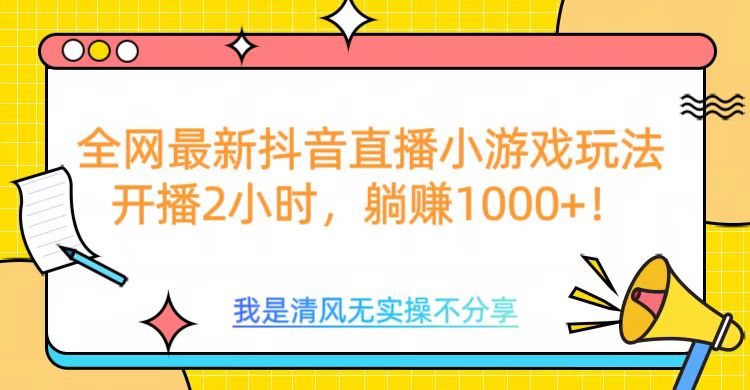 全网最新抖音直播小游戏玩法，开播2小时，躺赚1000+-千图副业网