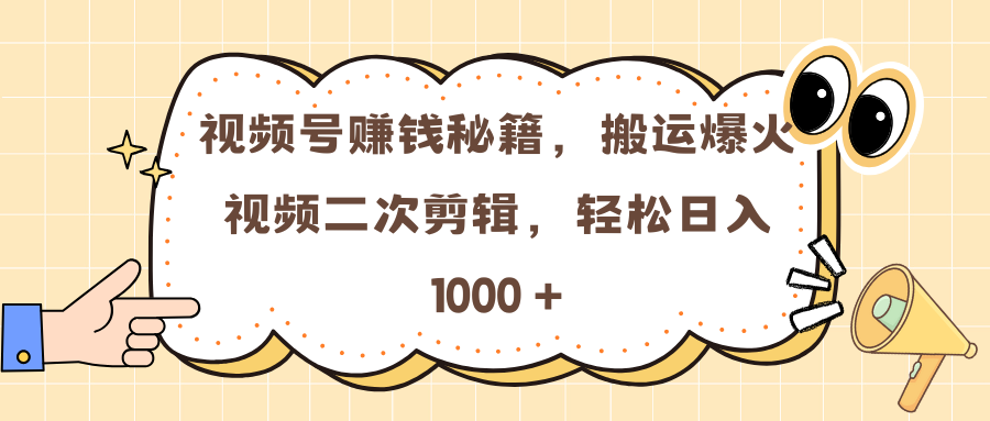 视频号赚钱秘籍，搬运爆火视频二次剪辑，轻松日入 1000 +-千图副业网