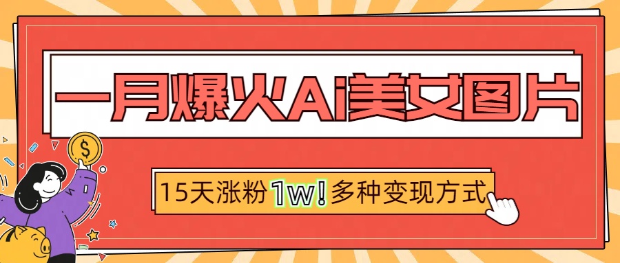 一月爆火ai美女图片，短视频热门玩法，15天涨粉1W多变现方式，深度解析!-千图副业网