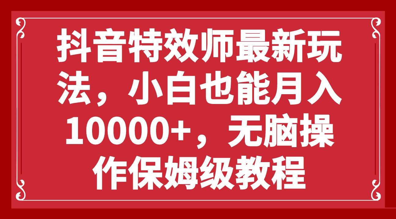 抖音特效师最新玩法，小白也能月入10000+，无脑操作保姆级教程-千图副业网