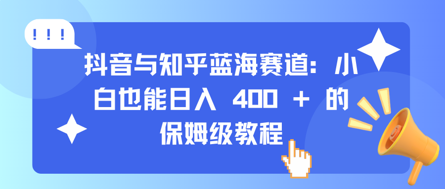 抖音与知乎蓝海赛道：小白也能日入 400 + 的保姆级教程-千图副业网