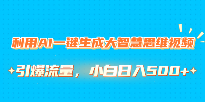 利用AI一键生成大智慧思维视频，引爆流量，小白日入500+-千图副业网