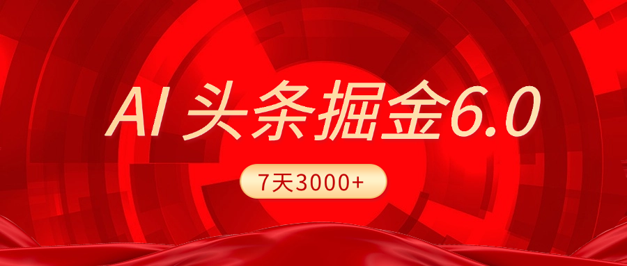 2025最新AI头条6.0，7天挣了3000+，操作很简单，小白可以照做（附详细教程）-千图副业网