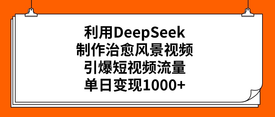 利用DeepSeek制作治愈风景视频，引爆短视频流量，单日变现1000+-千图副业网