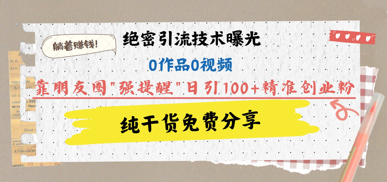 绝密引流技术曝光：0作品0视频，靠朋友圈”强提醒”日引100+精准创业粉，躺着赚钱！-千图副业网