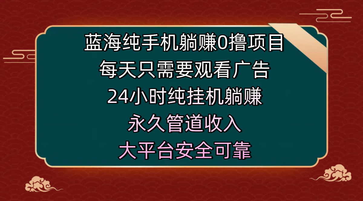 蓝海纯手机躺赚0撸项目，每天只需要观看广告，24小时纯挂机躺赚，永久管道收入，主业副业的绝佳选择，大平台安全可靠-千图副业网