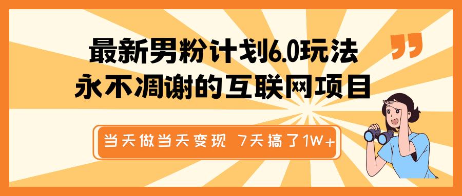 最新男粉计划6.0玩法，永不凋谢的互联网项目 当天做当天变现，视频包原创，7天搞了1W+-千图副业网