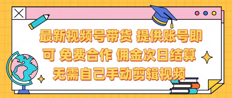 最新视频号带货  免费合作 提供账号即可 佣金次日结算每天都结算 无需自己剪辑 省时省力 直接发布即可-千图副业网