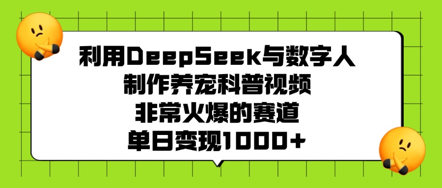 利用DeepSeek与数字人制作养宠科普视频，非常火爆的赛道，单日变现1000+-千图副业网