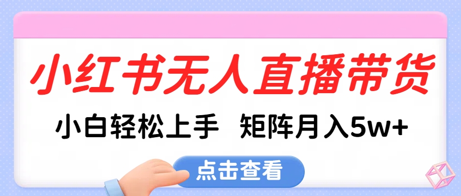 小红书无人直播带货，小白轻松上手，可矩阵月入5w+-千图副业网