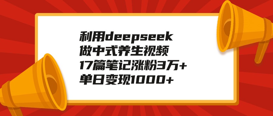 利用deepseek做中式养生视频，17篇笔记涨粉3万+，单日变现1000+-千图副业网