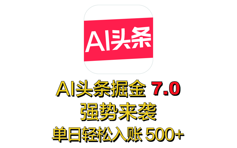 全网首发，2025 全新 “AI 头条掘金 7.0” 强势来袭，简单几步，小白也能上手，单号单人单日轻松入账 500+-千图副业网