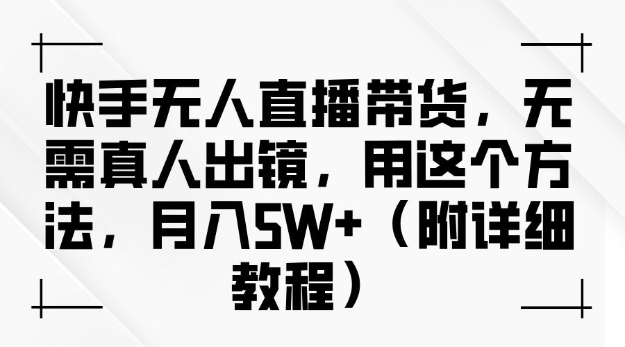 快手无人直播带货，无需真人出镜，用这个方法，月入5W+（附详细教程）-千图副业网