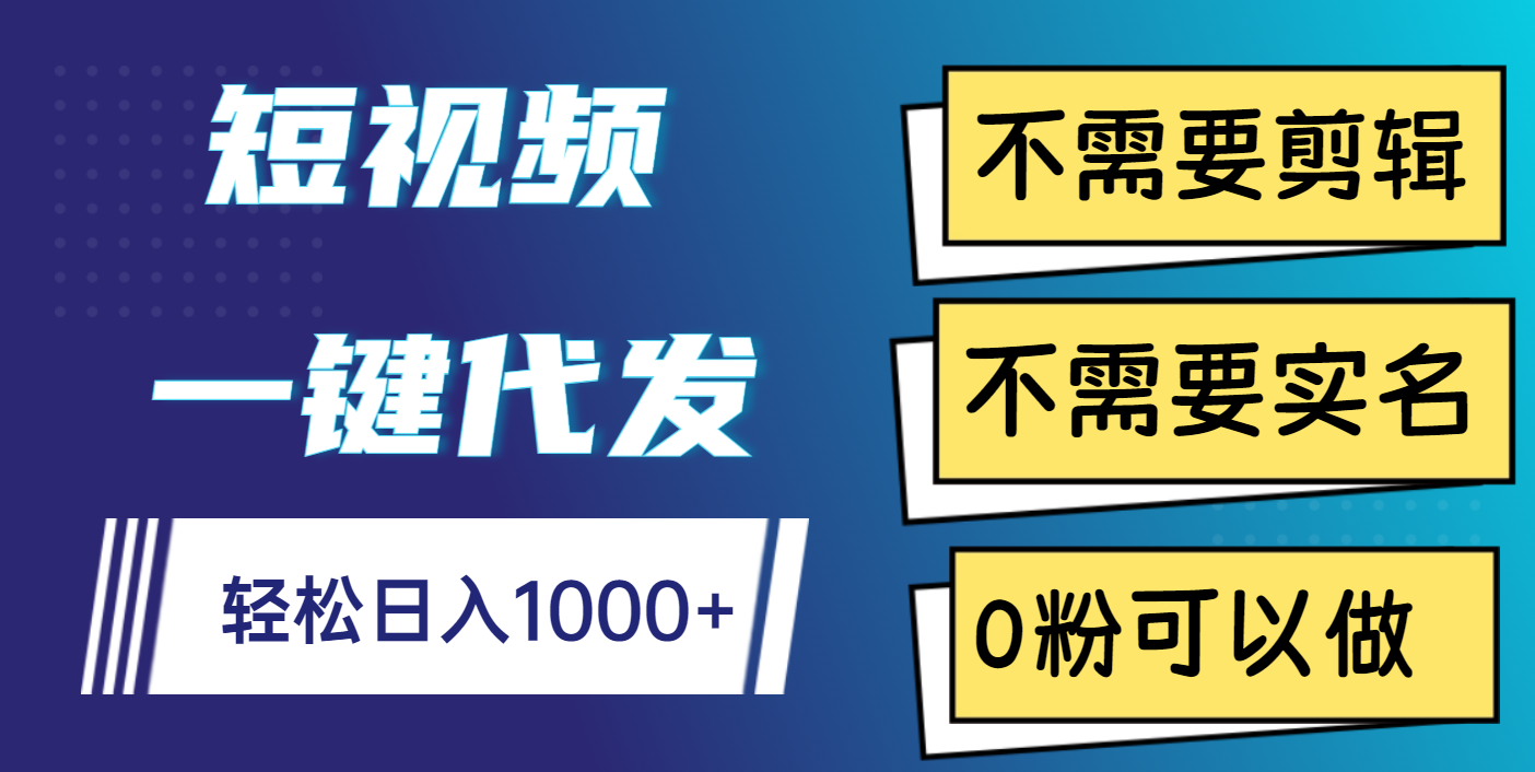 短视频一键代发，不需要剪辑，不需要实名，0粉可以做，轻松日入1000+-千图副业网