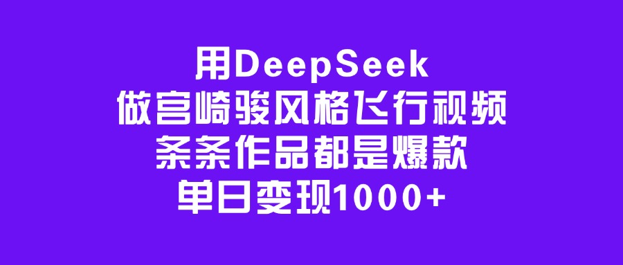 用DeepSeek做宫崎骏风格飞行视频，条条作品都是爆款，单日变现1000+-千图副业网