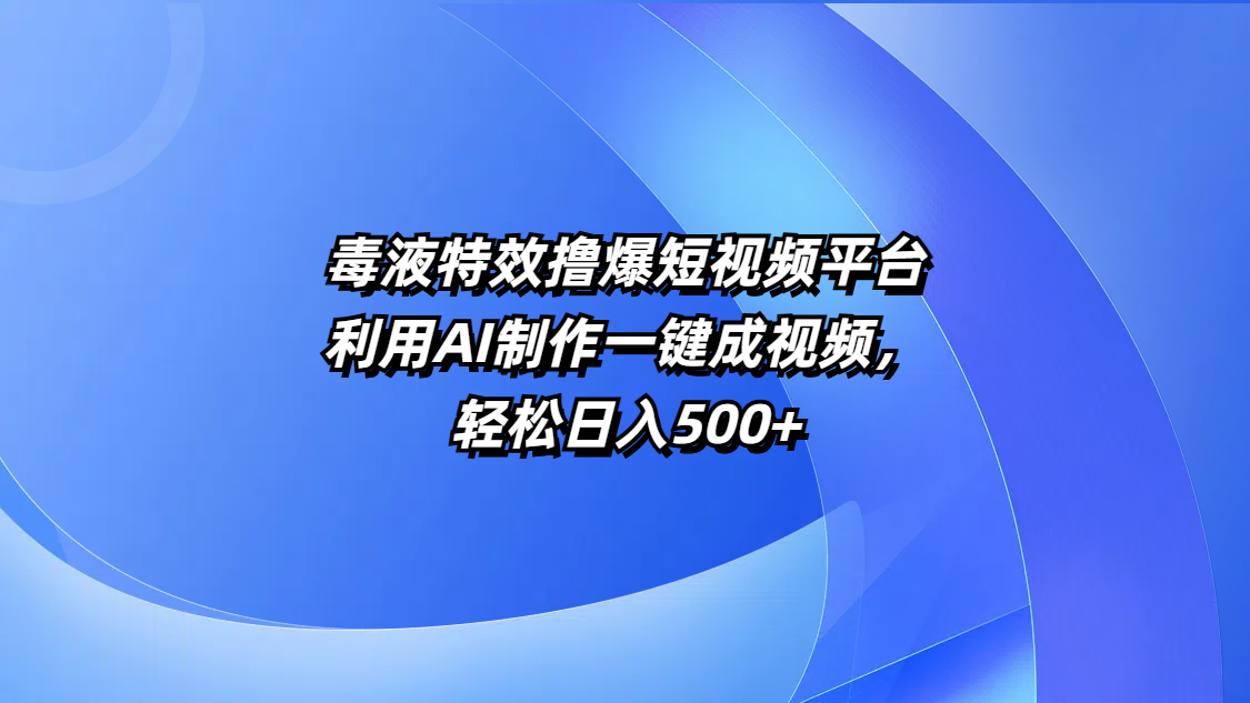 毒液特效撸爆短视频平台，利用AI制作一键成视频，轻松日入500+-千图副业网