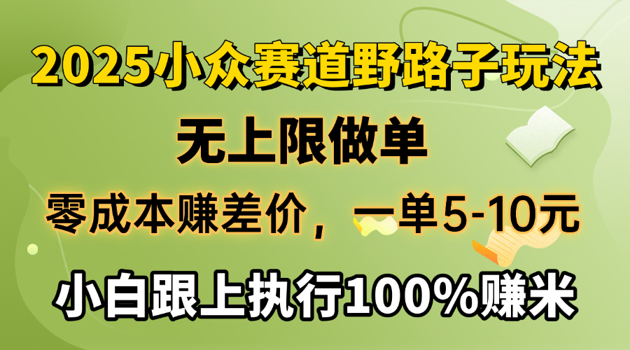 2025小众赛道，无上限做单，零成本赚差价，一单5-10元，小白跟上执行100%赚米-千图副业网