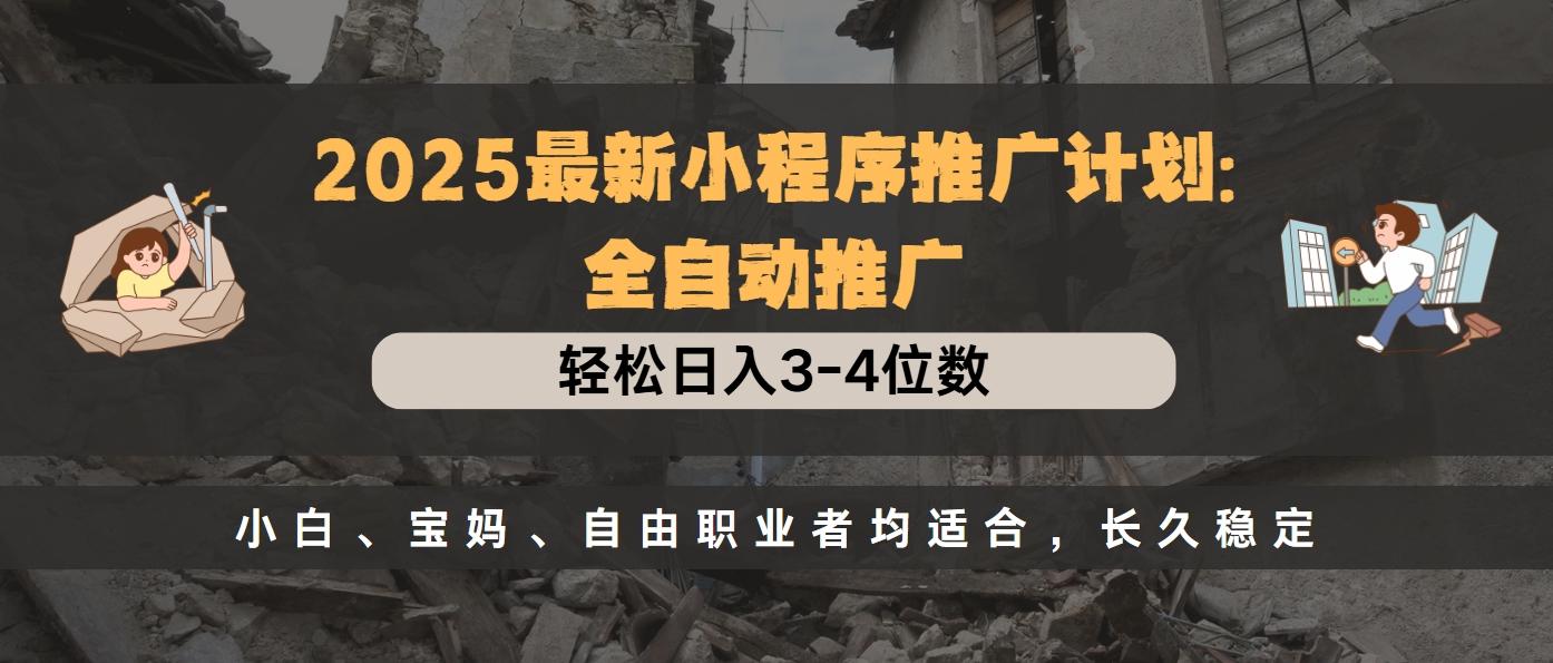 2025最新小程序推广计划全自动推广，轻松日入3-4位数，小白、宝妈、自由职业者均适合，长久稳定-千图副业网