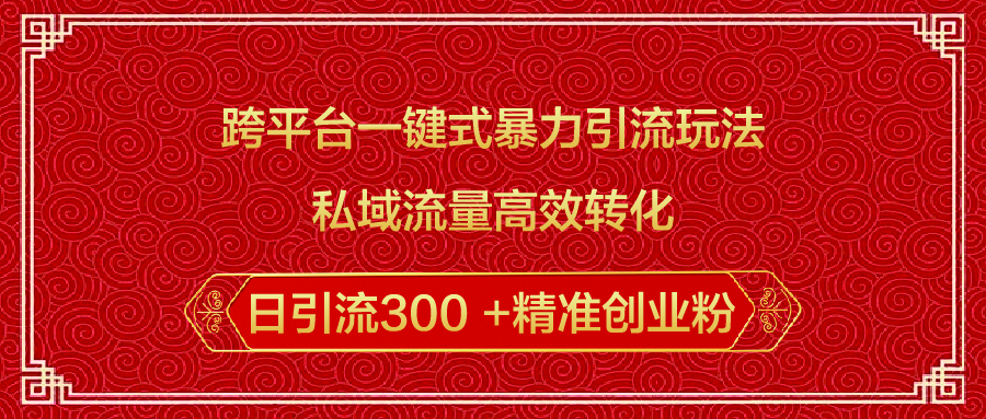 跨平台一键式暴力引流玩法，私域流量高效转化日引流300 +精准创业粉-千图副业网