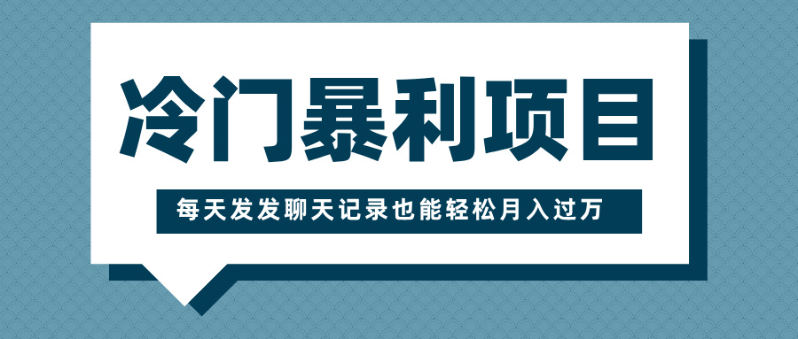 冷门暴利项目，一部手机即可操作，每天发发聊天记录也能轻松月入过万-千图副业网